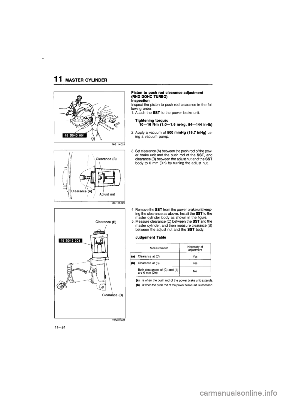 MAZDA 626 1987 Workshop Manual
1 1 MASTER CYLINDER
76G11X-025
II
L
\ Clearance (B)
Clearance (A) , j Adjust nut
•I
76G11X-026
Clearance (B)
49 B043 001
Piston to push rod clearance adjustment
(RHD DOHC TURBO)
Inspe MAZDA 626 1987 Workshop Manual
1 1 MASTER CYLINDER
76G11X-025
II
L
\ Clearance (B)
Clearance (A) , j Adjust nut
•I
76G11X-026
Clearance (B)
49 B043 001
Piston to push rod clearance adjustment
(RHD DOHC TURBO)
Inspe
