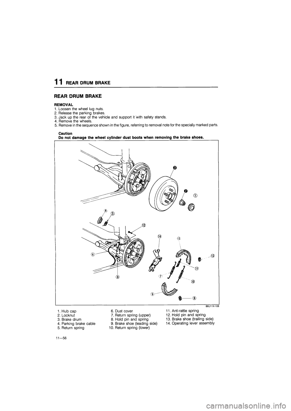 MAZDA 626 1987  Workshop Manual 
1 1 REAR DRUM BRAKE 
REAR DRUM BRAKE 
REMOVAL 
1. Loosen the wheel lug nuts. 
2. Release the parking brakes. 
3. Jack up the rear of the vehicle and support it with safety stands. 
4. Remove the whee