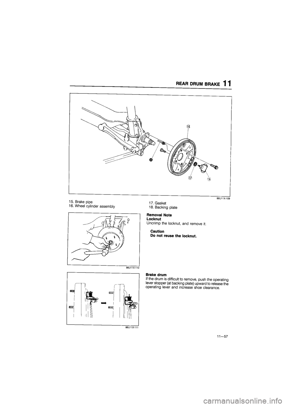 MAZDA 626 1987  Workshop Manual 
REAR DRUM BRAKE 1 1 
15. Brake pipe 
16. Wheel cylinder assembly 
86U11X-109 
17. Gasket 
18. Backing plate 
Removal Note 
Locknut 
Uncrimp the locknut, and remove it. 
Caution Do not reuse the lockn