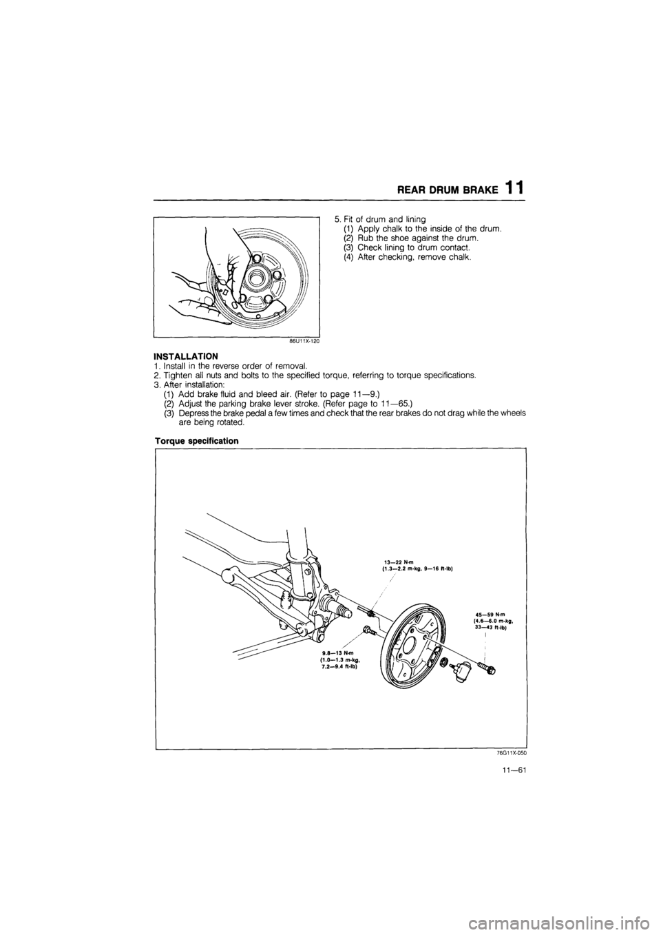 MAZDA 626 1987  Workshop Manual 
REAR DRUM BRAKE 1 1 
5. Fit of drum and lining 
(1) Apply chalk to the inside of the drum. 
(2) Rub the shoe against the drum. 
(3) Check lining to drum contact. 
(4) After checking, remove chalk. 
2
