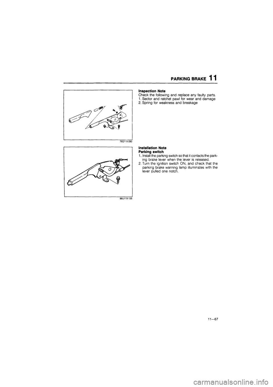 MAZDA 626 1987  Workshop Manual 
PARKING BRAKE 1 1 
Inspection Note 
Check the following and replace any faulty parts. 
1. Sector and ratchet pawl for wear and damage 
2. Spring for weakness and breakage 
76G11X-090 
Installation No
