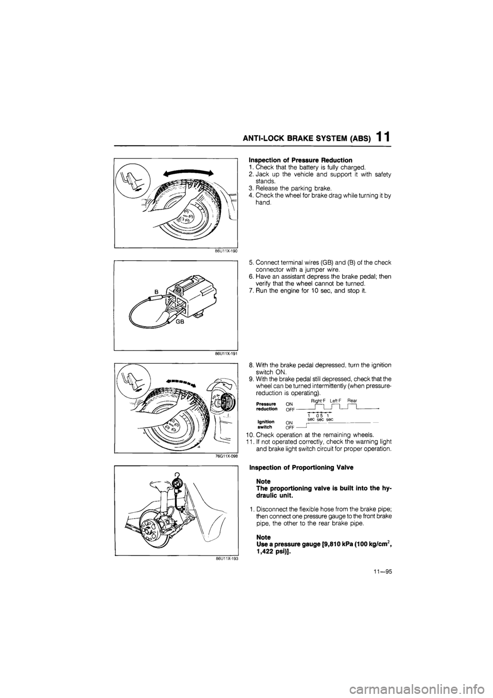 MAZDA 626 1987 Workshop Manual
ANTI-LOCK BRAKE SYSTEM (ABS) 1 1
86U11X-190
86U11X-191
76G11X098
Inspection of Pressure Reduction
1. Check that the battery is fully charged.
2. Jack up the vehicle and support it with safety
MAZDA 626 1987 Workshop Manual
ANTI-LOCK BRAKE SYSTEM (ABS) 1 1
86U11X-190
86U11X-191
76G11X098
Inspection of Pressure Reduction
1. Check that the battery is fully charged.
2. Jack up the vehicle and support it with safety