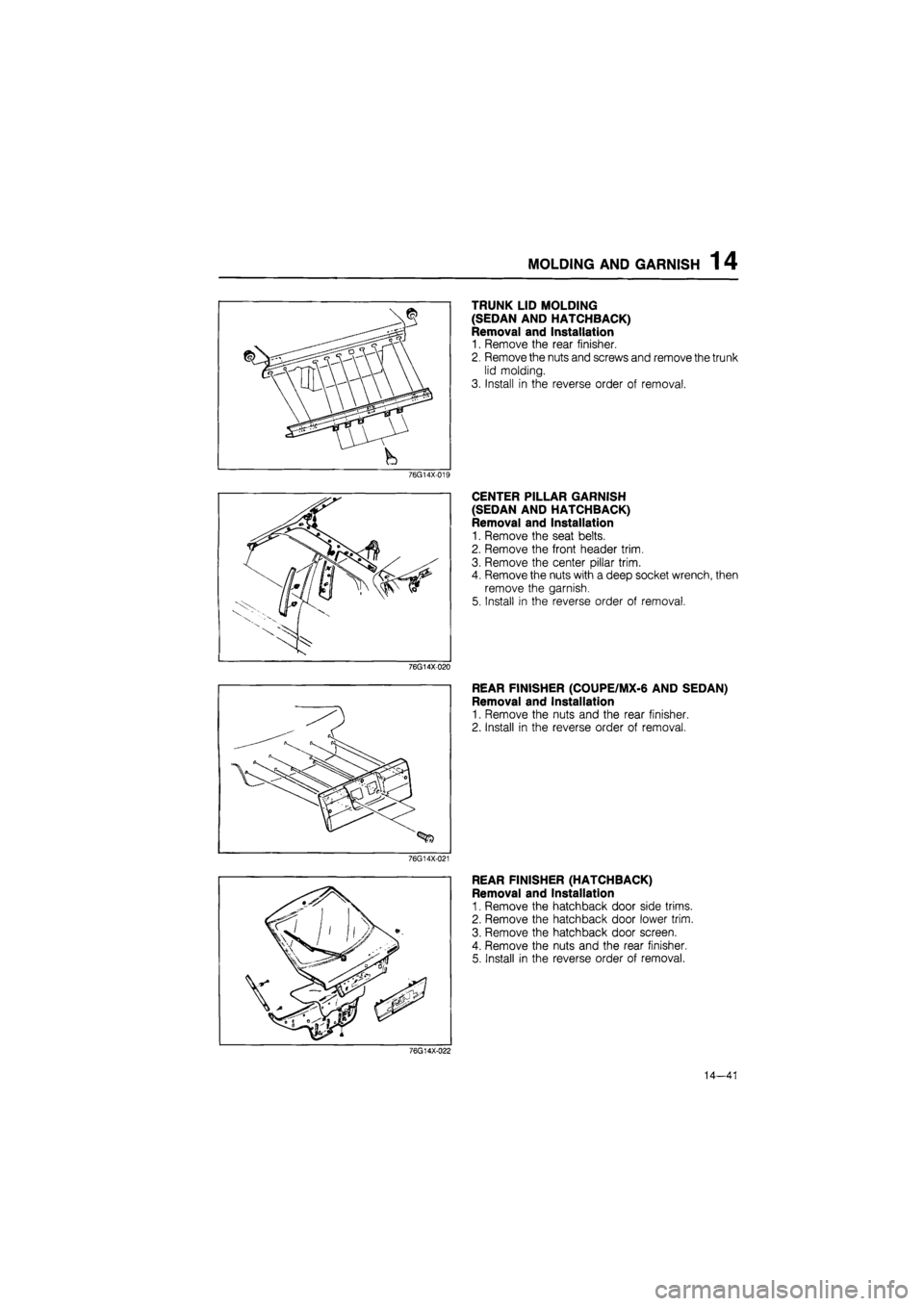 MAZDA 626 1987  Workshop Manual 
MOLDING AND GARNISH 1 4 
TRUNK LID MOLDING 
(SEDAN AND HATCHBACK) 
Removal and Installation 
1. Remove the rear finisher. 
2. Remove the nuts and screws and remove the trunk 
lid molding. 
3. Install