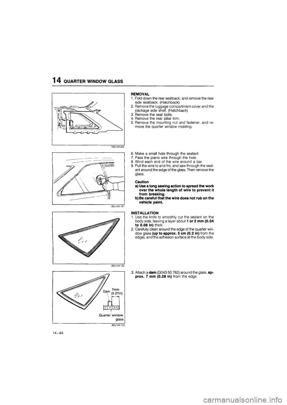 MAZDA 626 1987 Workshop Manual
14 QUARTER WINDOW GLASS
76G14X-025
86U14X-151
86U14X-152
7mm
0.27in)
t
a H
t
U
n #
Quarter window
glass
REMOVAL
1. Fold down the rear seatback, and remove the rear
side seatback. (Hatc MAZDA 626 1987 Workshop Manual
14 QUARTER WINDOW GLASS
76G14X-025
86U14X-151
86U14X-152
7mm
0.27in)
t
a H
t
U
n #
Quarter window
glass
REMOVAL
1. Fold down the rear seatback, and remove the rear
side seatback. (Hatc