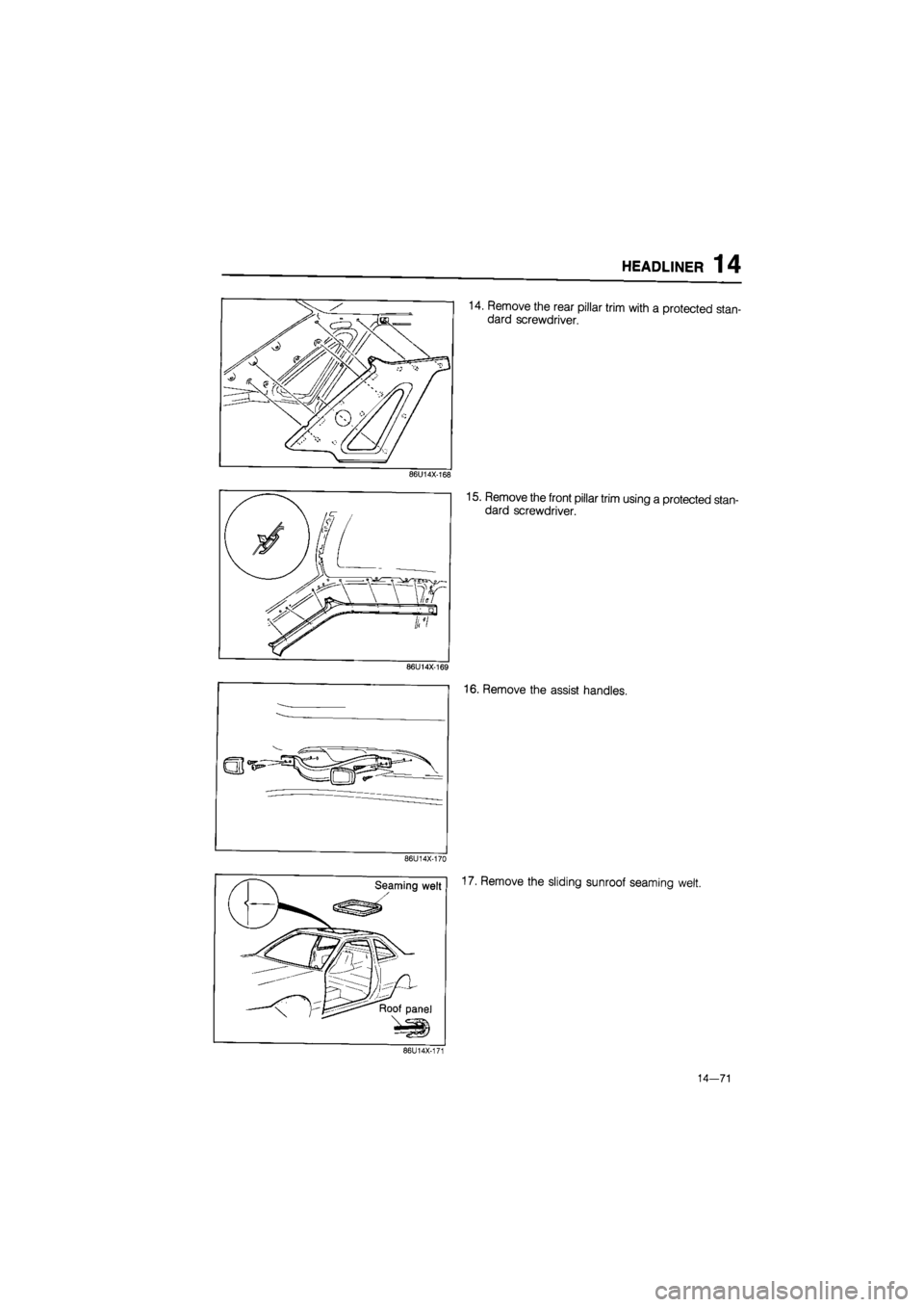 MAZDA 626 1987  Workshop Manual 
HEADLINER 14 
14. Remove the rear pillar trim with a protected stan-
dard screwdriver. 
86U14X-168 
15. Remove the front pillar trim using a protected stan-
dard screwdriver. 
16. Remove the assist h