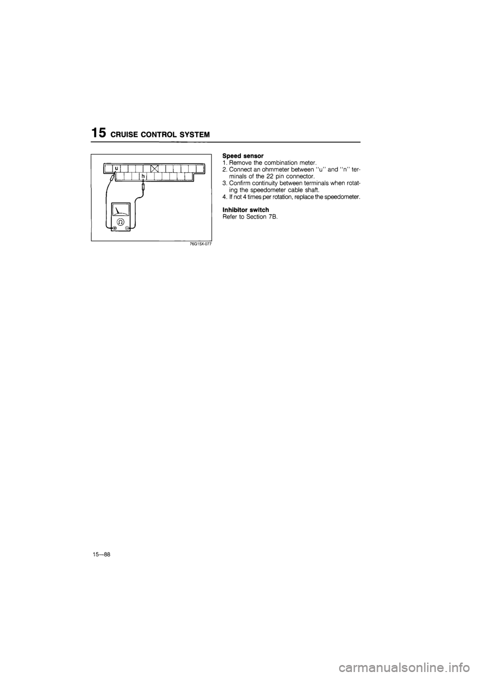 MAZDA 626 1987 Workshop Manual
1 5 CRUISE CONTROL SYSTEM
Speed sensor
1. Remove the combination meter.
2. Connect an ohmmeter between "u" and "n" ter-
minals of the 22 pin connector.
3. Confirm continuity between terminals whe MAZDA 626 1987 Workshop Manual
1 5 CRUISE CONTROL SYSTEM
Speed sensor
1. Remove the combination meter.
2. Connect an ohmmeter between "u" and "n" ter-
minals of the 22 pin connector.
3. Confirm continuity between terminals whe