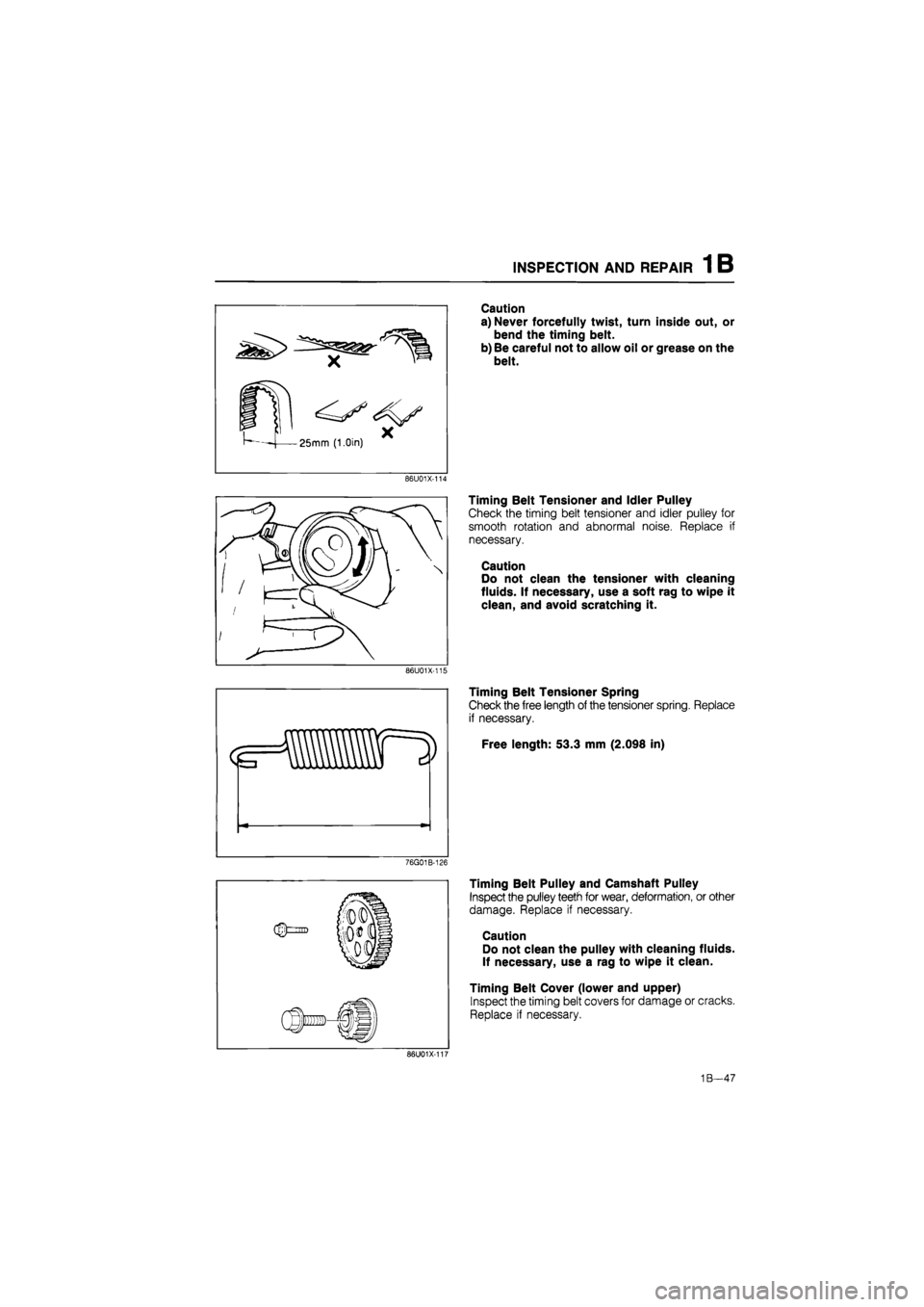 MAZDA 626 1987 Workshop Manual
INSPECTION AND REPAIR 1 B
Caution
a) Never forcefully twist, turn inside out, or
bend the timing belt.
b) Be careful not to allow oil or grease on the
belt.
86U01X-114
Timing Belt Tensioner an MAZDA 626 1987 Workshop Manual
INSPECTION AND REPAIR 1 B
Caution
a) Never forcefully twist, turn inside out, or
bend the timing belt.
b) Be careful not to allow oil or grease on the
belt.
86U01X-114
Timing Belt Tensioner an