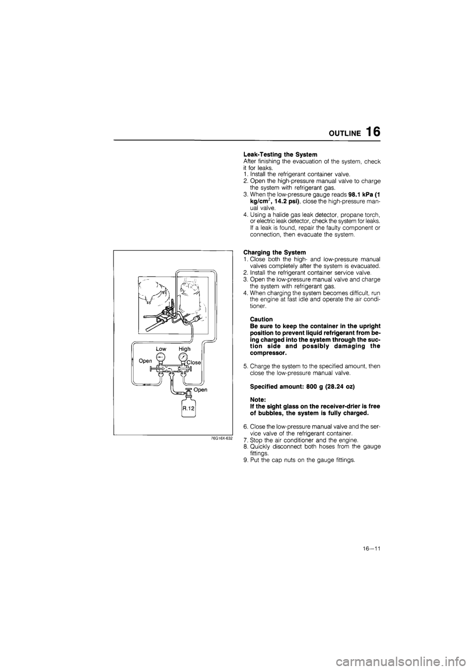 MAZDA 626 1987 Workshop Manual
OUTLINE 16
Leak-Testing the System
After finishing the evacuation of the system, check
it for leaks.
1. Install the refrigerant container valve.
2. Open the high-pressure manual valve to charge MAZDA 626 1987 Workshop Manual
OUTLINE 16
Leak-Testing the System
After finishing the evacuation of the system, check
it for leaks.
1. Install the refrigerant container valve.
2. Open the high-pressure manual valve to charge