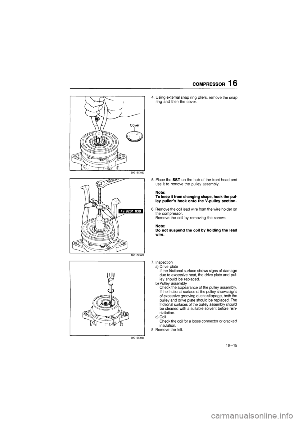 MAZDA 626 1987 Workshop Manual
COMPRESSOR 16
4. Using external snap ring pliers, remove the snap
ring and then the cover.
69G16X-033
7.
8.
69G16X-035
Place the SST on the hub of the front head and
use it to remove the pull MAZDA 626 1987 Workshop Manual
COMPRESSOR 16
4. Using external snap ring pliers, remove the snap
ring and then the cover.
69G16X-033
7.
8.
69G16X-035
Place the SST on the hub of the front head and
use it to remove the pull