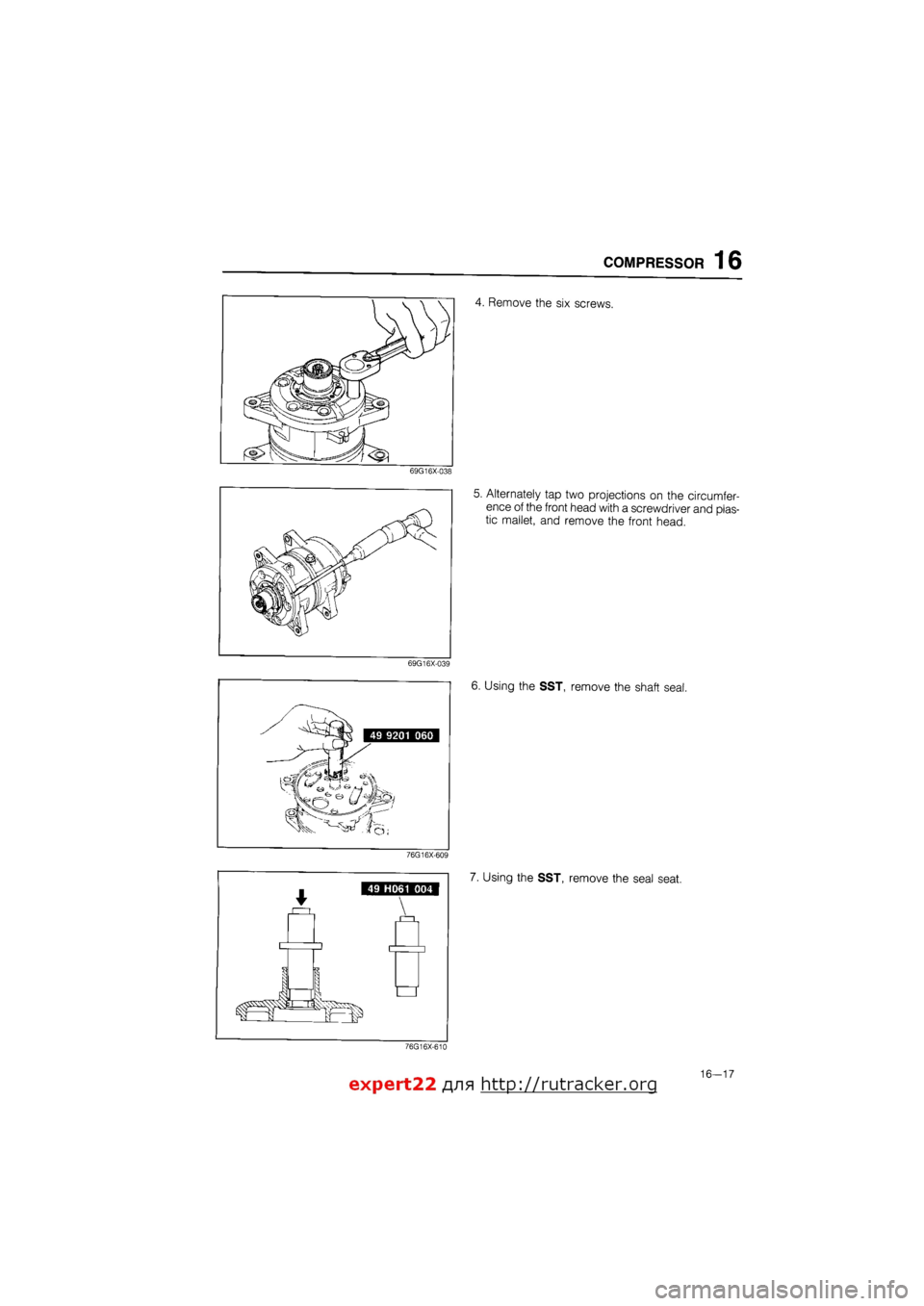 MAZDA 626 1987 Workshop Manual
COMPRESSOR 16
4. Remove the six screws.
69G16X-038
5. Alternately tap two projections on the circumfer-
ence of the front head with a screwdriver and plas-
tic mallet, and remove the front head.
MAZDA 626 1987 Workshop Manual
COMPRESSOR 16
4. Remove the six screws.
69G16X-038
5. Alternately tap two projections on the circumfer-
ence of the front head with a screwdriver and plas-
tic mallet, and remove the front head.