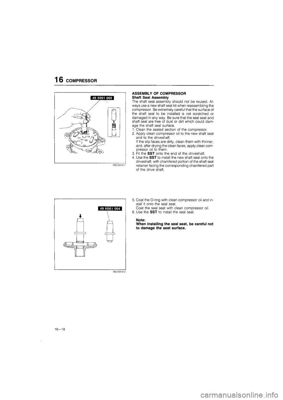 MAZDA 626 1987 Workshop Manual
16 COMPRESSOR
76G16X-611
ASSEMBLY OF COMPRESSOR
Shaft Seal Assembly
The shaft seal assembly should not be reused. Al-
ways use a new shaft seal kit when reassembling the
compressor. Be extremely MAZDA 626 1987 Workshop Manual
16 COMPRESSOR
76G16X-611
ASSEMBLY OF COMPRESSOR
Shaft Seal Assembly
The shaft seal assembly should not be reused. Al-
ways use a new shaft seal kit when reassembling the
compressor. Be extremely