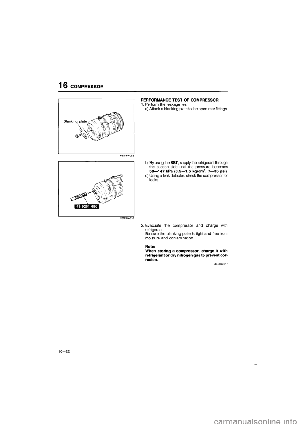 MAZDA 626 1987 Workshop Manual
16 COMPRESSOR
PERFORMANCE TEST OF COMPRESSOR
1. Perform the leakage test
a) Attach a blanking plate to the open rear fittings.
69G16X-OS2
b) By using the SST, supply the refrigerant through
the MAZDA 626 1987 Workshop Manual
16 COMPRESSOR
PERFORMANCE TEST OF COMPRESSOR
1. Perform the leakage test
a) Attach a blanking plate to the open rear fittings.
69G16X-OS2
b) By using the SST, supply the refrigerant through
the