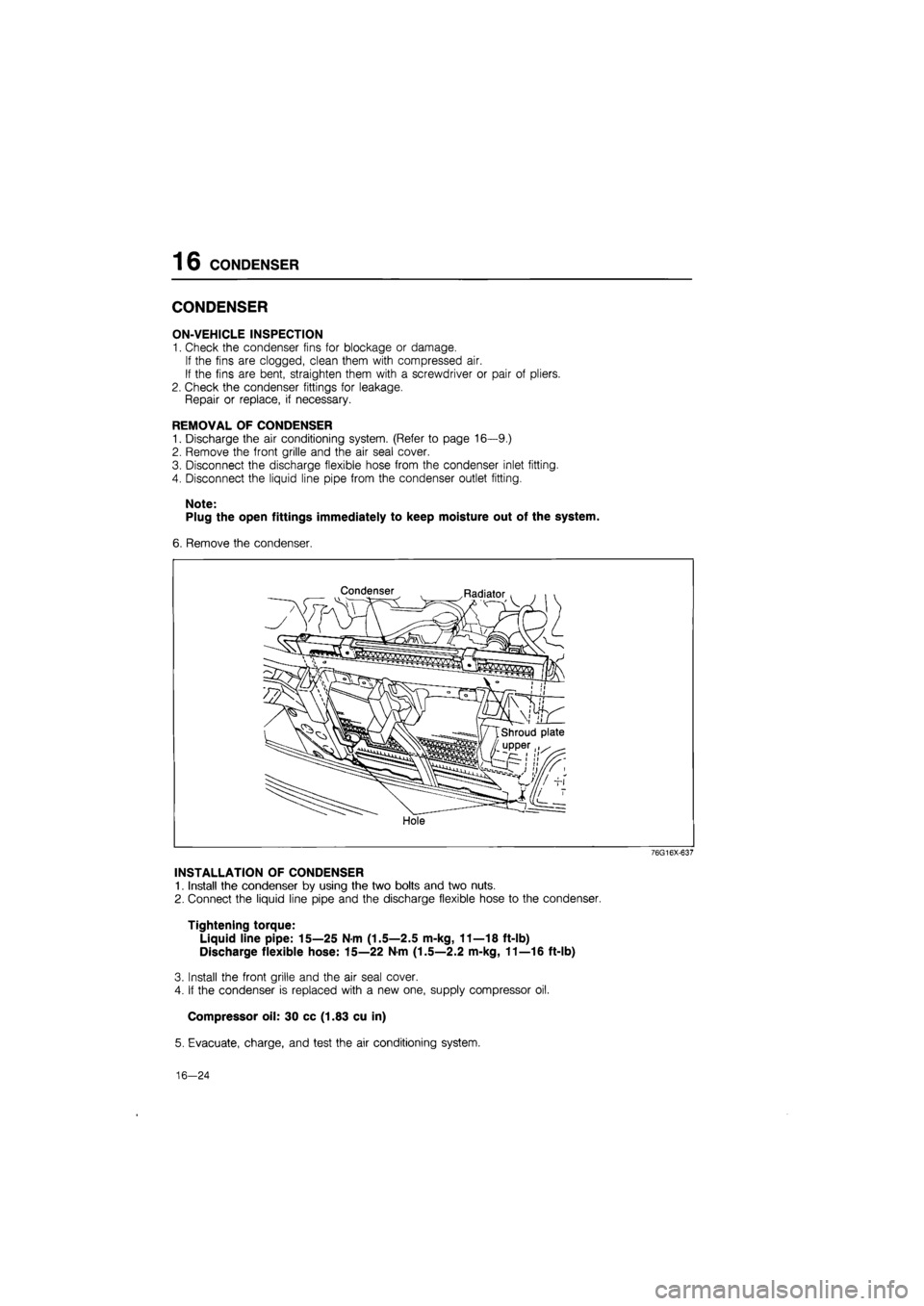 MAZDA 626 1987 Workshop Manual
16 CONDENSER
CONDENSER
ON-VEHICLE INSPECTION
1. Check the condenser fins for blockage or damage.
If the fins are clogged, clean them with compressed air.
If the fins are bent, straighten them wi MAZDA 626 1987 Workshop Manual
16 CONDENSER
CONDENSER
ON-VEHICLE INSPECTION
1. Check the condenser fins for blockage or damage.
If the fins are clogged, clean them with compressed air.
If the fins are bent, straighten them wi