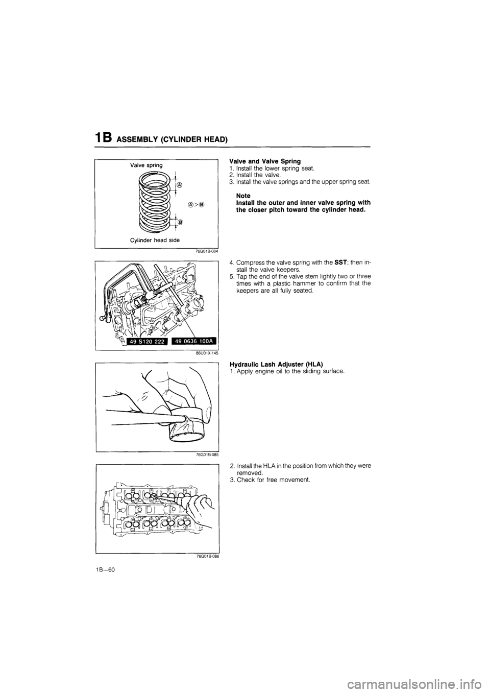 MAZDA 626 1987 Workshop Manual
1 B ASSEMBLY (CYLINDER HEAD)
Valve spring
®>®
Cylinder head side
76G01B-084
86U01X-145
76G01B-085
Valve and Valve Spring
1. Install the lower spring seat.
2. Install the valve.
3. Install MAZDA 626 1987 Workshop Manual
1 B ASSEMBLY (CYLINDER HEAD)
Valve spring
®>®
Cylinder head side
76G01B-084
86U01X-145
76G01B-085
Valve and Valve Spring
1. Install the lower spring seat.
2. Install the valve.
3. Install