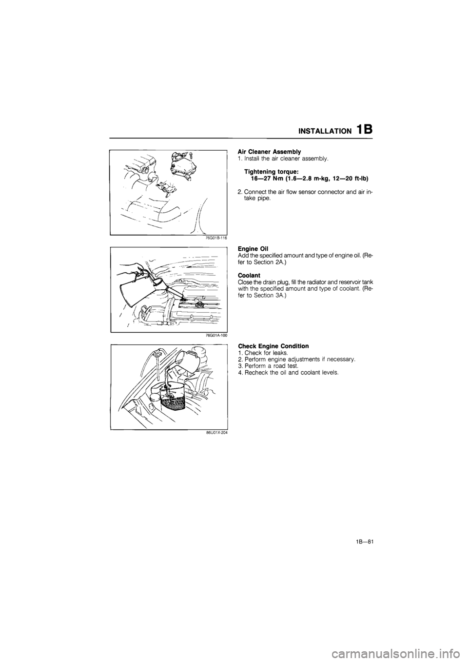 MAZDA 626 1987 Workshop Manual
INSTALLATION 1B
76G01A-100
Air Cleaner Assembly
1. Install the air cleaner assembly.
Tightening torque:
16—27
N
m (1.6—2.8 m-kg, 12—20 ft-lb)
2. Connect the air flow sensor connector an MAZDA 626 1987 Workshop Manual
INSTALLATION 1B
76G01A-100
Air Cleaner Assembly
1. Install the air cleaner assembly.
Tightening torque:
16—27
N
m (1.6—2.8 m-kg, 12—20 ft-lb)
2. Connect the air flow sensor connector an