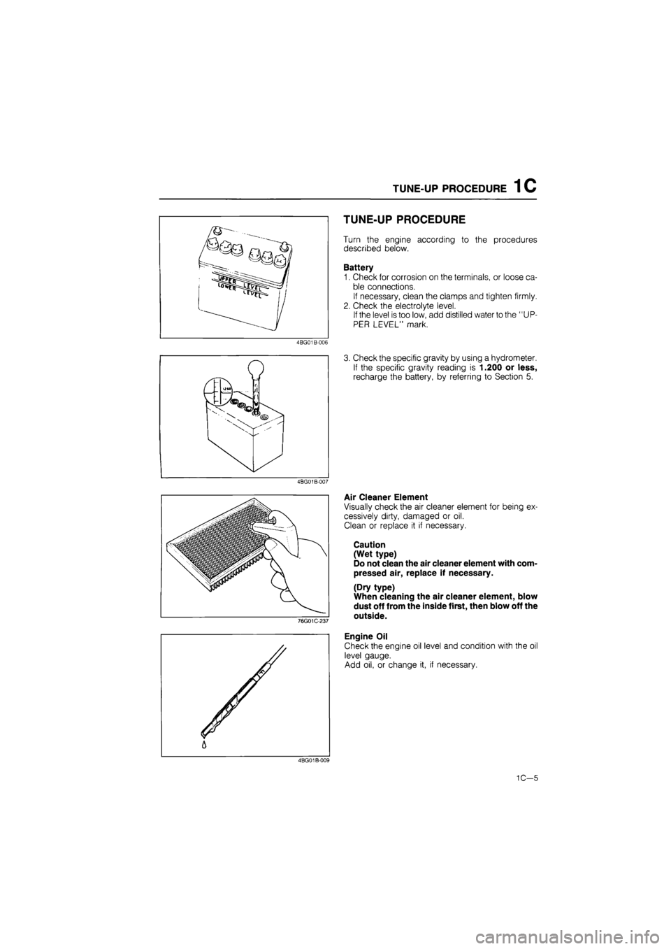 MAZDA 626 1987 Owners Guide 
TUNE-UP PROCEDURE 1C 
4BG01 B-006 
4BG01B-007 
76G01C-237 
TUNE-UP PROCEDURE 
Turn the engine according to the procedures 
described below. 
Battery 
1. Check for corrosion on the terminals, or loose