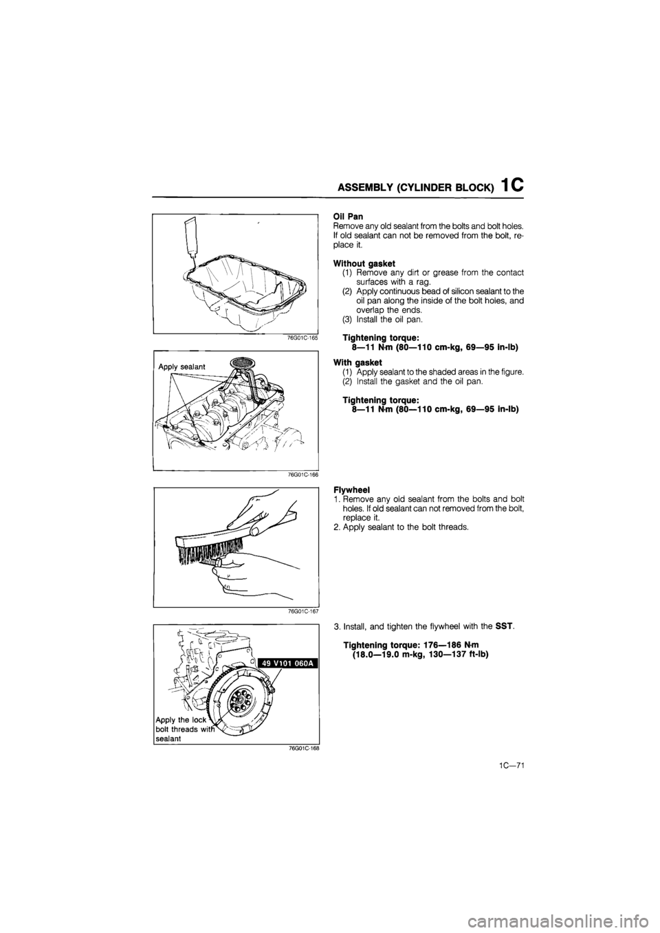 MAZDA 626 1987  Workshop Manual 
ASSEMBLY (CYLINDER BLOCK) 1 C 
76G01C-165 
76G01C-166 
Oil Pan 
Remove any old sealant from the bolts and bolt holes. 
If old sealant can not be removed from the bolt, re-
place it. 
Without gasket 
