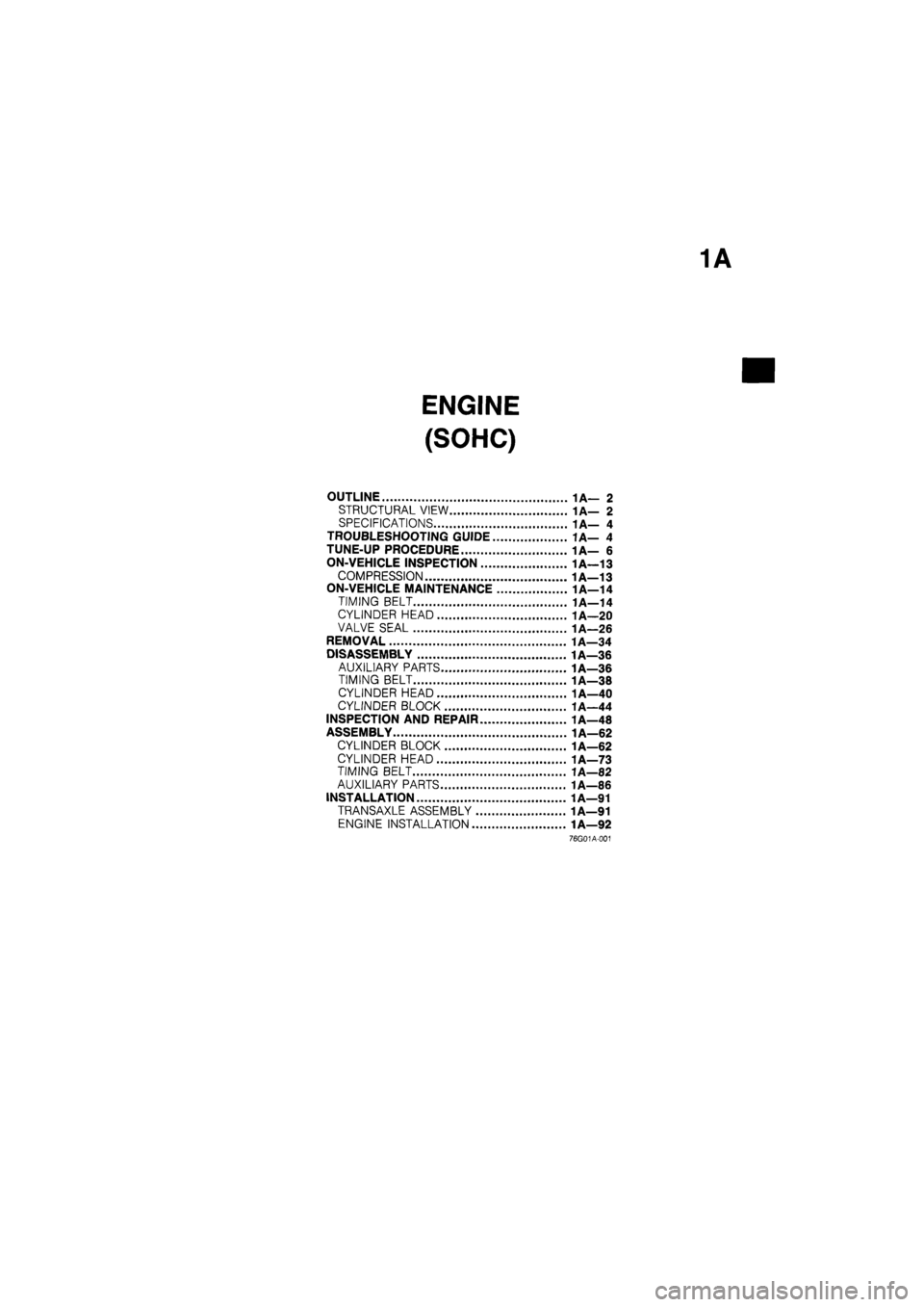 MAZDA 626 1987 Owners Guide 
ENGINE 
(SOHC) 
OUTLINE 1A— 2 
STRUCTURAL VIEW 1A— 2 
SPECIFICATIONS 1A— 4 
TROUBLESHOOTING GUIDE 1A— 4 
TUNE-UP PROCEDURE 1A— 6 
ON-VEHICLE INSPECTION 1A-13 
COMPRESSION 1A—13 
ON-VEHICL