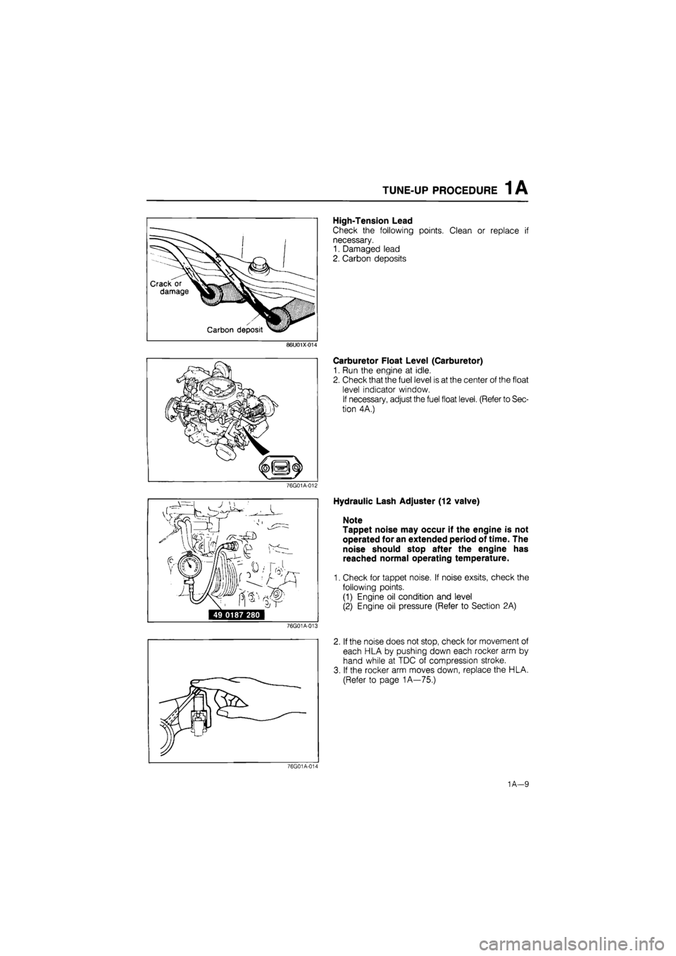 MAZDA 626 1987  Workshop Manual 
TUNE-UP PROCEDURE 1A 
High-Tension Lead 
Check the following points. Clean or replace if 
necessary. 
1. Damaged lead 
2. Carbon deposits 
86U01X-014 
76G01A-012 
49 0187 280 
76G01A-013 
Carburetor 
