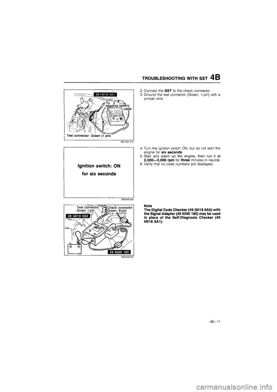 MAZDA 626 1987 Workshop Manual
TROUBLESHOOTING WITH SST 4B
2. Connect the SST to the check connector.
3. Ground the test connector (Green, 1-pin) with a
jumper wire.
86U04A-015
Ignition switch:
ON
for six
seconds
4. Tur MAZDA 626 1987 Workshop Manual
TROUBLESHOOTING WITH SST 4B
2. Connect the SST to the check connector.
3. Ground the test connector (Green, 1-pin) with a
jumper wire.
86U04A-015
Ignition switch:
ON
for six
seconds
4. Tur