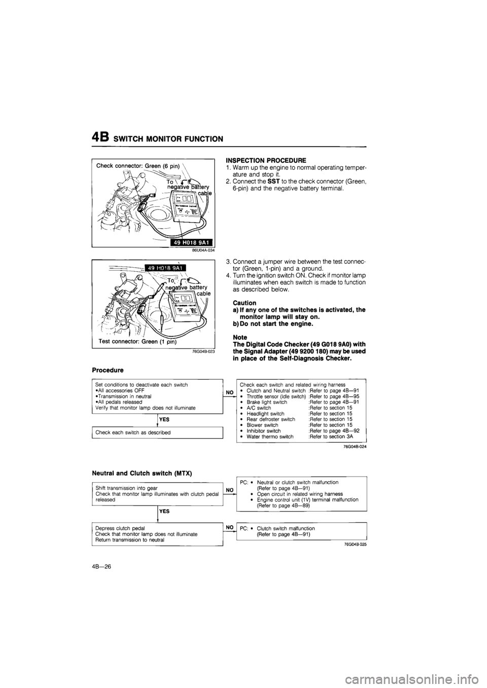 MAZDA 626 1987 Workshop Manual
4B SWITCH MONITOR FUNCTION
49 H018 9A1
INSPECTION PROCEDURE
1. Warm up the engine to normal operating temper-
ature and stop it.
2. Connect the SST to the check connector (Green,
6-pin) and the MAZDA 626 1987 Workshop Manual
4B SWITCH MONITOR FUNCTION
49 H018 9A1
INSPECTION PROCEDURE
1. Warm up the engine to normal operating temper-
ature and stop it.
2. Connect the SST to the check connector (Green,
6-pin) and the
