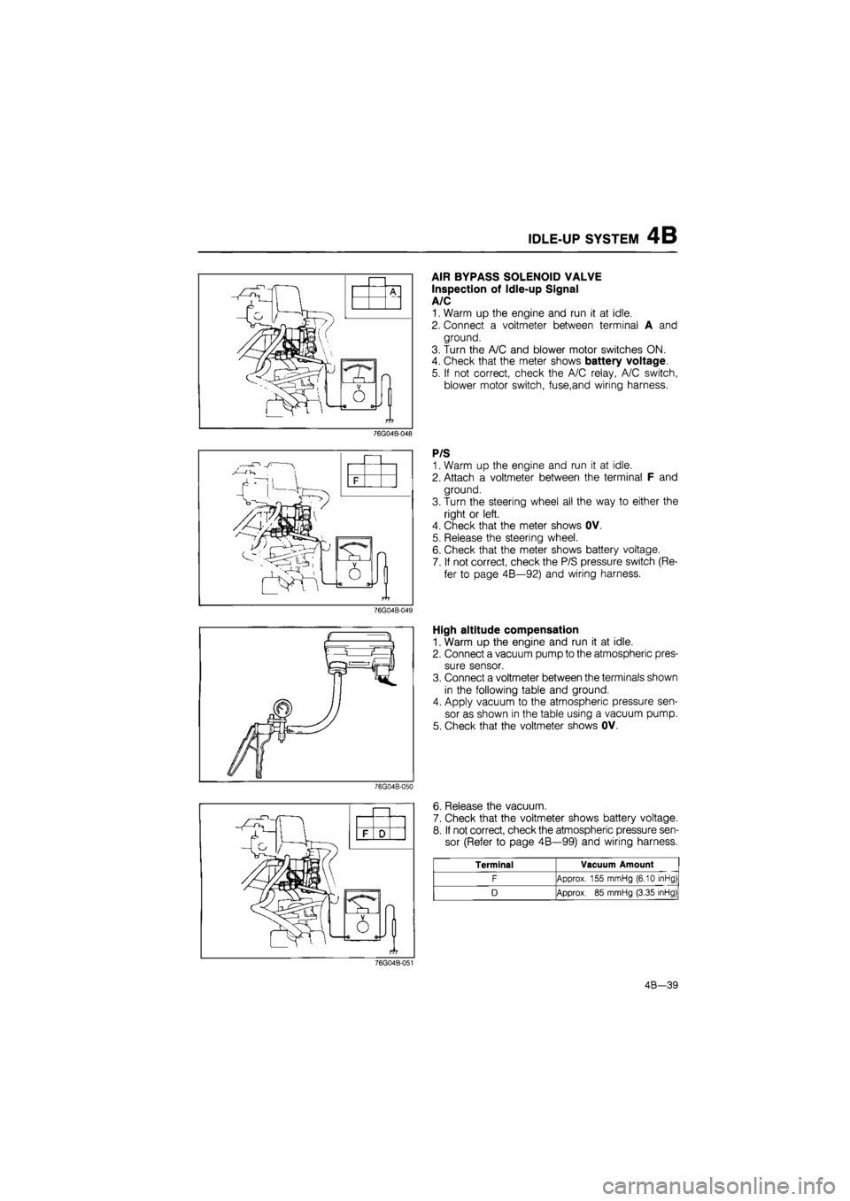 MAZDA 626 1987 Owners Manual
IDLE-UP SYSTEM 4B
AIR BYPASS SOLENOID VALVE
Inspection of Idle-up Signal
A/C
1. Warm up the engine and run it at idle.
2. Connect a voltmeter between terminal A and
ground.
3. Turn the A/C and MAZDA 626 1987 Owners Manual
IDLE-UP SYSTEM 4B
AIR BYPASS SOLENOID VALVE
Inspection of Idle-up Signal
A/C
1. Warm up the engine and run it at idle.
2. Connect a voltmeter between terminal A and
ground.
3. Turn the A/C and