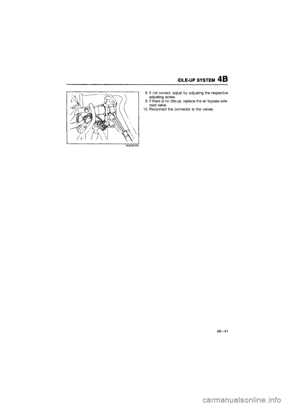 MAZDA 626 1987 Workshop Manual
IDLE-UP SYSTEM 4B
8. If not correct, adjust by adjusting the respective
adjusting screw.
9. If there is no idle-up, replace the air bypass sole-
noid valve.
10. Reconnect the connector to the val MAZDA 626 1987 Workshop Manual
IDLE-UP SYSTEM 4B
8. If not correct, adjust by adjusting the respective
adjusting screw.
9. If there is no idle-up, replace the air bypass sole-
noid valve.
10. Reconnect the connector to the val