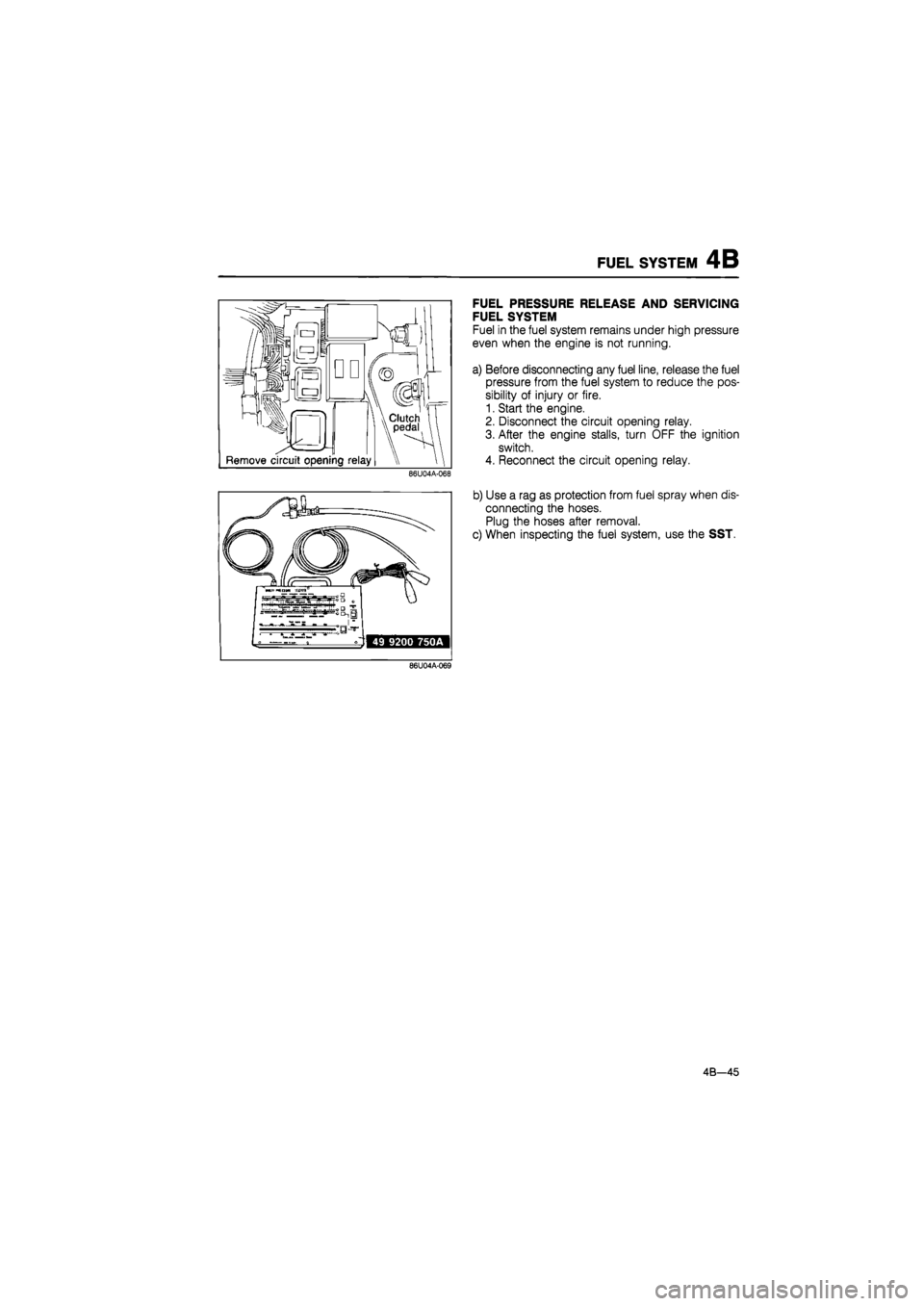 MAZDA 626 1987 User Guide
FUEL SYSTEM 4B
86U04A-068
FUEL PRESSURE RELEASE AND SERVICING
FUEL SYSTEM
Fuel in the fuel system remains under high pressure
even when the engine is not running.
a) Before disconnecting any fu MAZDA 626 1987 User Guide
FUEL SYSTEM 4B
86U04A-068
FUEL PRESSURE RELEASE AND SERVICING
FUEL SYSTEM
Fuel in the fuel system remains under high pressure
even when the engine is not running.
a) Before disconnecting any fu