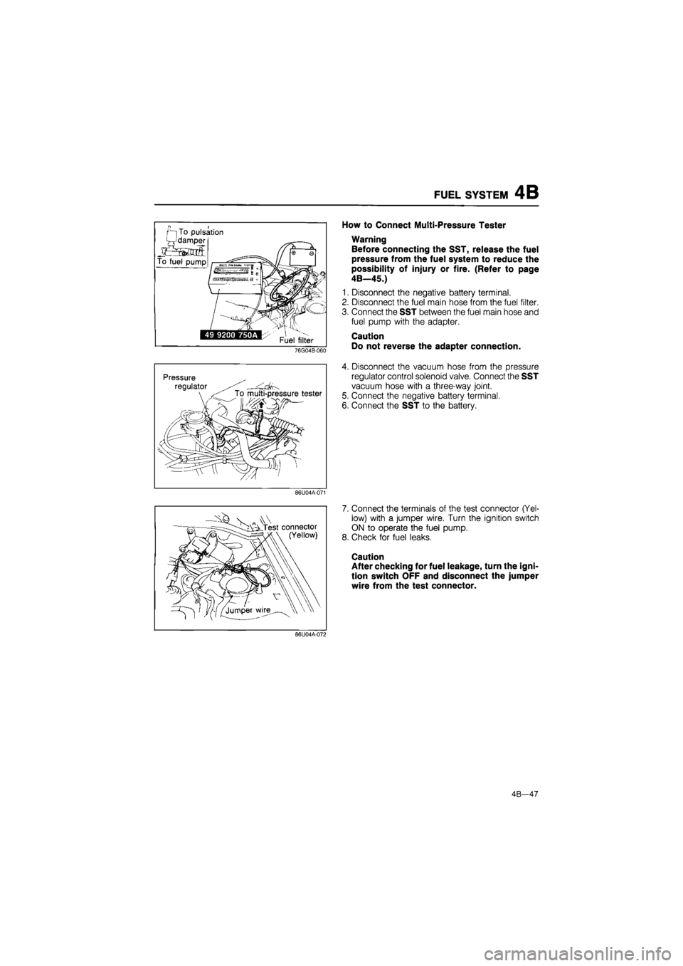 MAZDA 626 1987 Workshop Manual
FUEL SYSTEM 4B
Pressure .
regulator ^^ \ To multi-pressure tester
How to Connect Multi-Pressure Tester
Warning
Before connecting the SST, release the fuel
pressure from the fuel system to reduc MAZDA 626 1987 Workshop Manual
FUEL SYSTEM 4B
Pressure .
regulator ^^ \ To multi-pressure tester
How to Connect Multi-Pressure Tester
Warning
Before connecting the SST, release the fuel
pressure from the fuel system to reduc