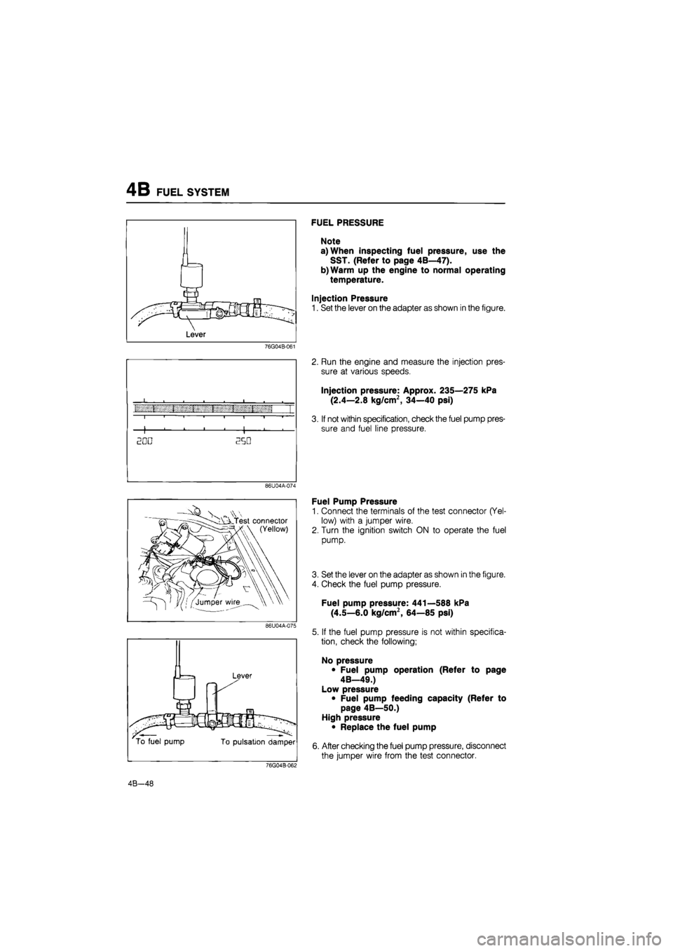MAZDA 626 1987  Workshop Manual 
4B FUEL SYSTEM 
76G04B-061 
I i. i { 1 t i 1 I • i i 1 1 "1 —r 
1 . . • , 1 , 
EDO 250 
86U04A-074 
w Test connector 
(Yellow) 
86U04A-075 
Lever 
To fuel pump To pulsation damper 
FUEL PRESSU