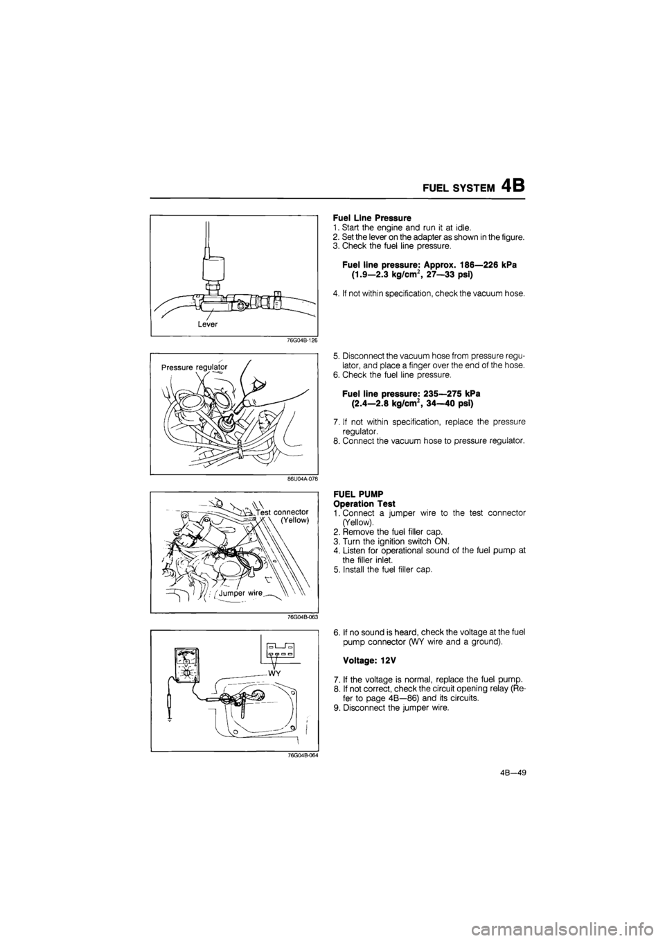 MAZDA 626 1987 User Guide
FUEL SYSTEM 4B
76G04B-126
86U04A-078
V^AN.
- Test connector
(Yellow)
76G04B-063
Fuel Line Pressure
1. Start the engine and run it at idle.
2. Set the lever on the adapter as shown in the fig MAZDA 626 1987 User Guide
FUEL SYSTEM 4B
76G04B-126
86U04A-078
V^AN.
- Test connector
(Yellow)
76G04B-063
Fuel Line Pressure
1. Start the engine and run it at idle.
2. Set the lever on the adapter as shown in the fig