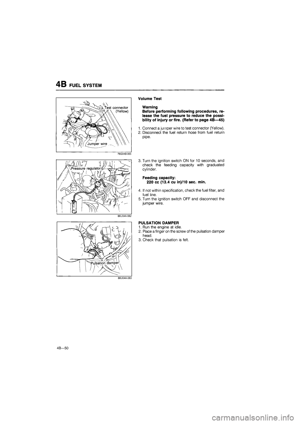 MAZDA 626 1987  Workshop Manual 
4B FUEL SYSTEM 
Volume Test 
Warning 
Before performing following procedures, re-
lease the fuel pressure to reduce the possi-
bility of injury or fire. (Refer to page 4B—45) 
1. Connect a jumper w