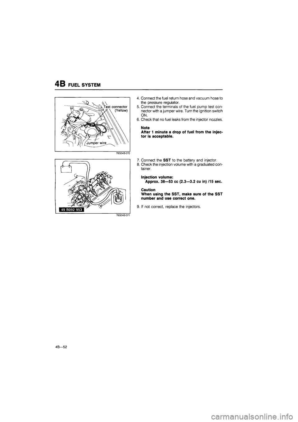 MAZDA 626 1987 Workshop Manual
4B FUEL SYSTEM
v - \\N . Test connector
VW^^^^^^AX (Yellow)
76G04B-070
4. Connect the fuel return hose and vacuum hose to
the pressure regulator.
5. Connect the terminals of the fuel pump test MAZDA 626 1987 Workshop Manual
4B FUEL SYSTEM
v - \\N . Test connector
VW^^^^^^AX (Yellow)
76G04B-070
4. Connect the fuel return hose and vacuum hose to
the pressure regulator.
5. Connect the terminals of the fuel pump test