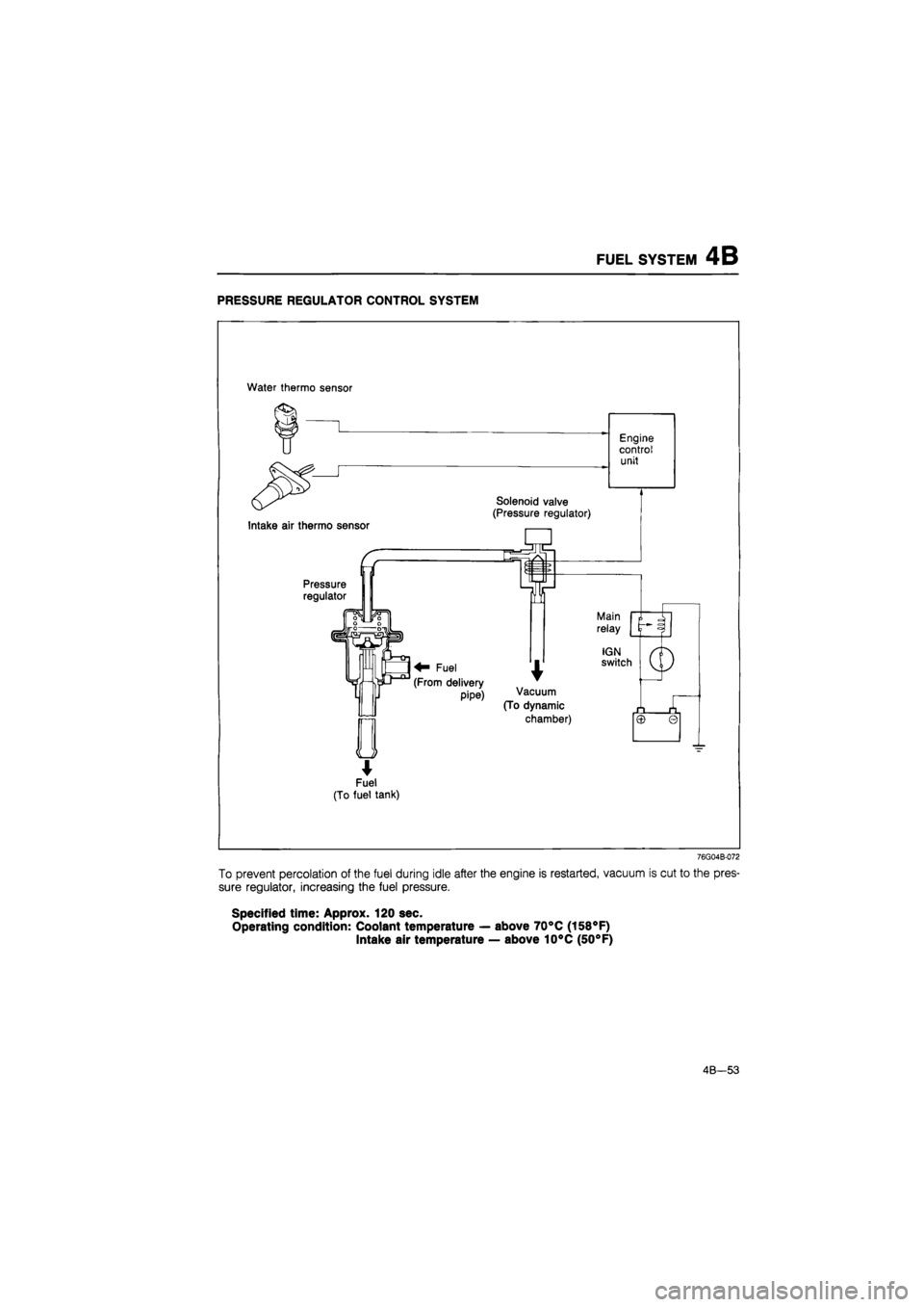 MAZDA 626 1987 Owners Manual
FUEL SYSTEM 4B
PRESSURE REGULATOR CONTROL SYSTEM
Water thermo sensor
*
Fuel
(To fuel tank)
76G04B-072
To prevent percolation of the fuel during idle after the engine is restarted, vacuum is cu MAZDA 626 1987 Owners Manual
FUEL SYSTEM 4B
PRESSURE REGULATOR CONTROL SYSTEM
Water thermo sensor
*
Fuel
(To fuel tank)
76G04B-072
To prevent percolation of the fuel during idle after the engine is restarted, vacuum is cu