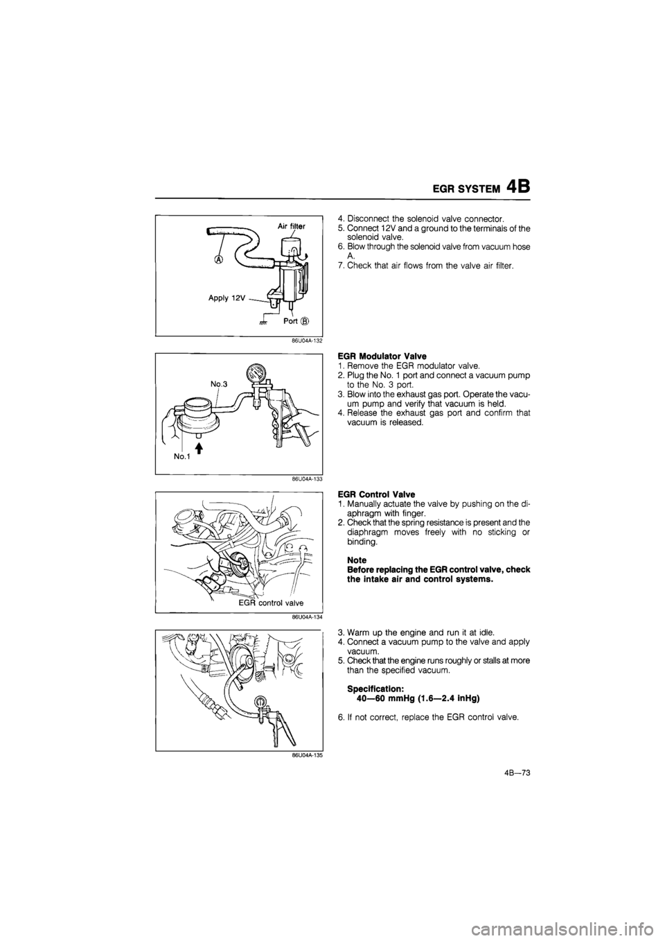 MAZDA 626 1987 Workshop Manual
EGR SYSTEM 4B
Apply 12V
Air filter
L
Jt Port
4. Disconnect the solenoid valve connector.
5. Connect 12V and a ground to the terminals of the
solenoid valve.
6. Blow through the solenoid valve MAZDA 626 1987 Workshop Manual
EGR SYSTEM 4B
Apply 12V
Air filter
L
Jt Port
4. Disconnect the solenoid valve connector.
5. Connect 12V and a ground to the terminals of the
solenoid valve.
6. Blow through the solenoid valve