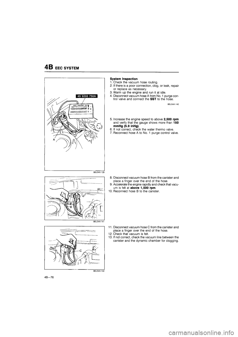 MAZDA 626 1987 Workshop Manual
4B EEC SYSTEM
86U04A-139
86U04A-141
System Inspection
1. Check the vacuum hose routing.
2. If there is a poor connection, clog, or leak, repair
or replace as necessary.
3. Warm up the engine a MAZDA 626 1987 Workshop Manual
4B EEC SYSTEM
86U04A-139
86U04A-141
System Inspection
1. Check the vacuum hose routing.
2. If there is a poor connection, clog, or leak, repair
or replace as necessary.
3. Warm up the engine a