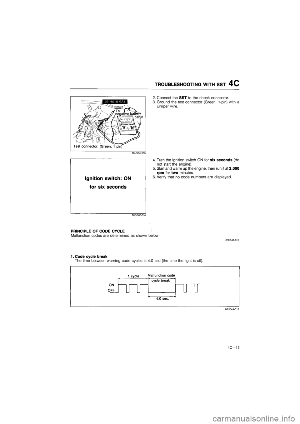MAZDA 626 1987 Workshop Manual
TROUBLESHOOTING WITH SST 4C
49 H018 9A1
negative battery cable
^ll
Test connector: (Green, 1 pin)
86U04A-015
Ignition switch:
ON
for six
seconds
76G04C-014
2. Connect the SST to the chec MAZDA 626 1987 Workshop Manual
TROUBLESHOOTING WITH SST 4C
49 H018 9A1
negative battery cable
^ll
Test connector: (Green, 1 pin)
86U04A-015
Ignition switch:
ON
for six
seconds
76G04C-014
2. Connect the SST to the chec