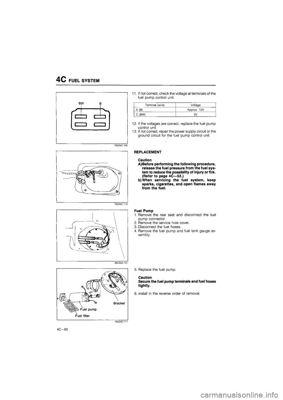 MAZDA 626 1987 Workshop Manual
4C FUEL SYSTEM
BW B
11. If not correct, check the voltage at terminals of the
fuel pump control unit.
76G04C-109
76G04C-110
86U04A-101
Fuel pump
Fuel filter
Bracket
76G04C-111
Terminal (wi MAZDA 626 1987 Workshop Manual
4C FUEL SYSTEM
BW B
11. If not correct, check the voltage at terminals of the
fuel pump control unit.
76G04C-109
76G04C-110
86U04A-101
Fuel pump
Fuel filter
Bracket
76G04C-111
Terminal (wi