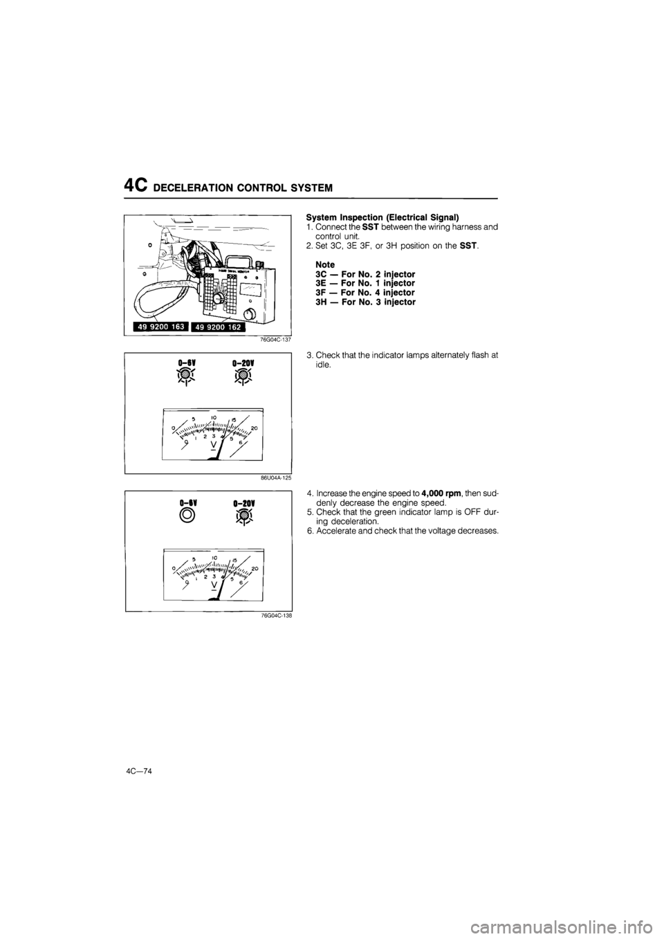MAZDA 626 1987 Workshop Manual
4C DECELERATION CONTROL SYSTEM
System Inspection (Electrical Signal)
1. Connect the SST between the wiring harness and
control unit.
2. Set 3C, 3E 3F, or 3H position on the SST.
Note
3C — For MAZDA 626 1987 Workshop Manual
4C DECELERATION CONTROL SYSTEM
System Inspection (Electrical Signal)
1. Connect the SST between the wiring harness and
control unit.
2. Set 3C, 3E 3F, or 3H position on the SST.
Note
3C — For