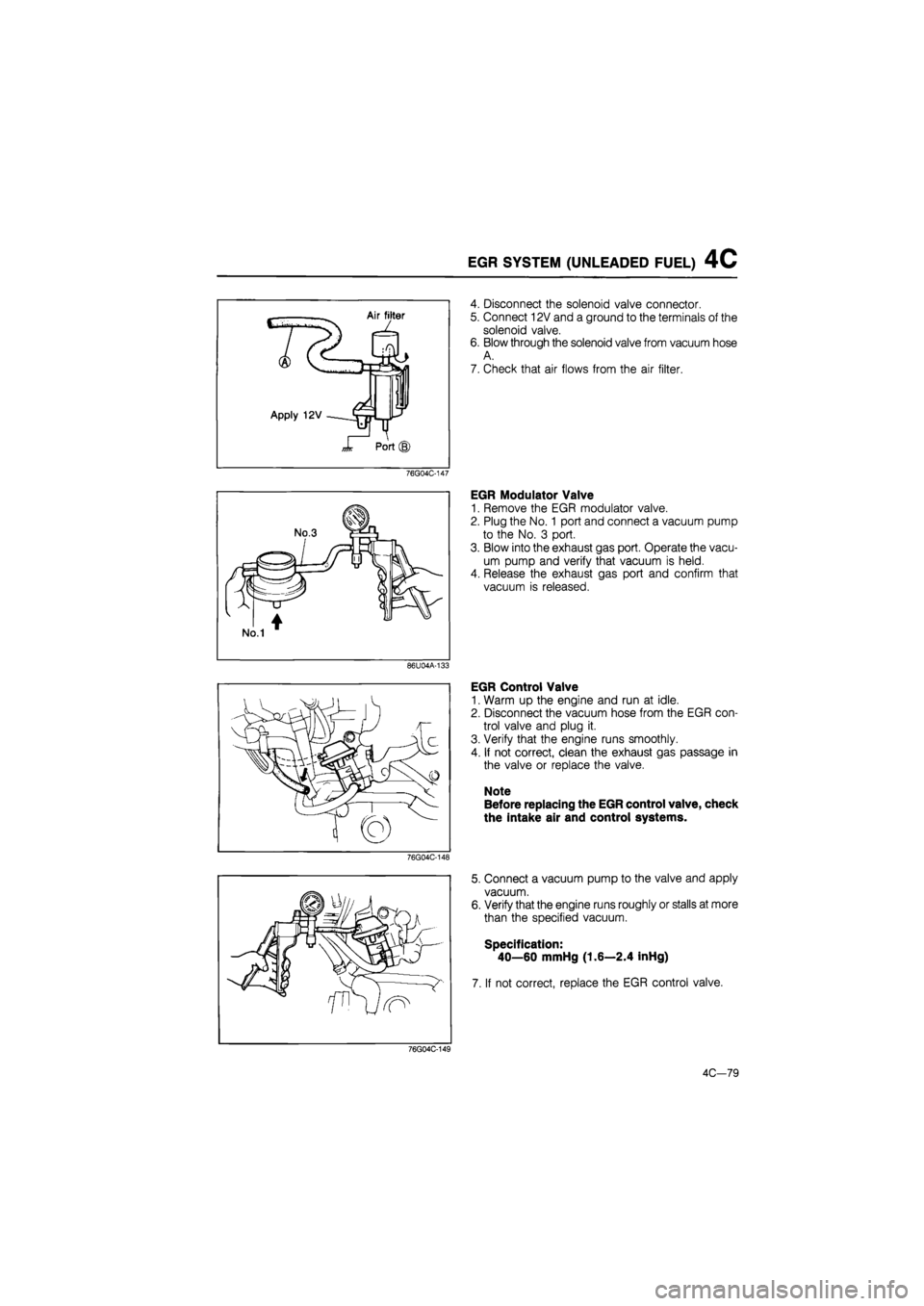 MAZDA 626 1987 Workshop Manual
EGR SYSTEM (UNLEADED FUEL) 4C
Apply 12V
J* Port
76G04C-147
86U04A-133
76G04C-148
4. Disconnect the solenoid valve connector.
5. Connect 12V and a ground to the terminals of the
solenoid valve MAZDA 626 1987 Workshop Manual
EGR SYSTEM (UNLEADED FUEL) 4C
Apply 12V
J* Port
76G04C-147
86U04A-133
76G04C-148
4. Disconnect the solenoid valve connector.
5. Connect 12V and a ground to the terminals of the
solenoid valve