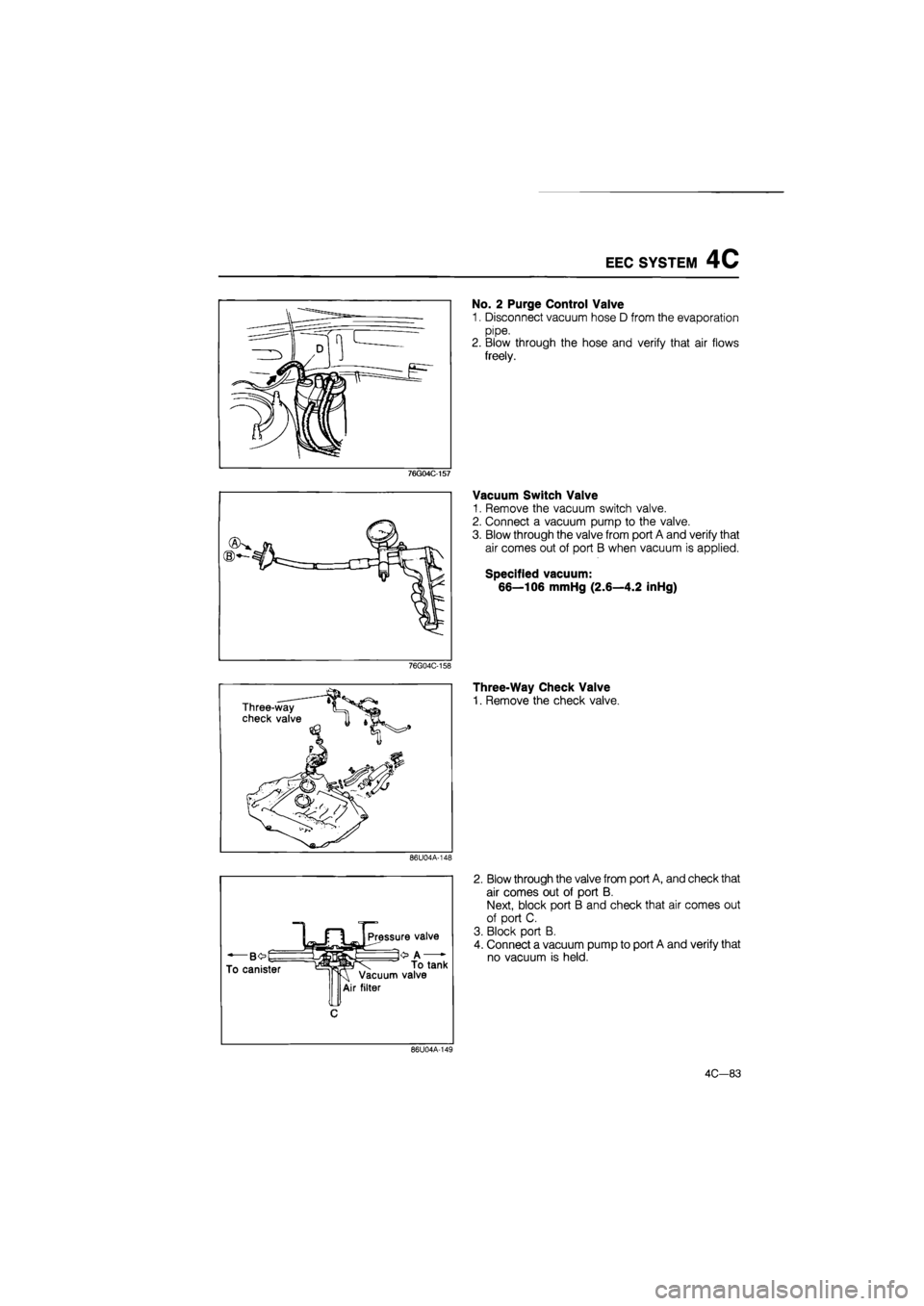 MAZDA 626 1987 Workshop Manual
EEC SYSTEM 4C
76G04C-157
76G04C-158
Three-way
check valve
86U04A-148
BO
To canister
Pressure valve
O A To tank
Vacuum valve
Air filter
86U04A-149
No. 2 Purge Control Valve
1. Disconnect MAZDA 626 1987 Workshop Manual
EEC SYSTEM 4C
76G04C-157
76G04C-158
Three-way
check valve
86U04A-148
BO
To canister
Pressure valve
O A To tank
Vacuum valve
Air filter
86U04A-149
No. 2 Purge Control Valve
1. Disconnect