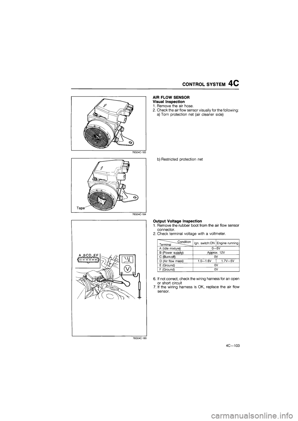 MAZDA 626 1987 Manual Online
CONTROL SYSTEM 4C
AIR FLOW SENSOR
Visual Inspection
1. Remove the air hose.
2. Check the air flow sensor visually for the following:
a) Torn protection net (air cleaner side)
76G04C-183
b) Res MAZDA 626 1987 Manual Online
CONTROL SYSTEM 4C
AIR FLOW SENSOR
Visual Inspection
1. Remove the air hose.
2. Check the air flow sensor visually for the following:
a) Torn protection net (air cleaner side)
76G04C-183
b) Res