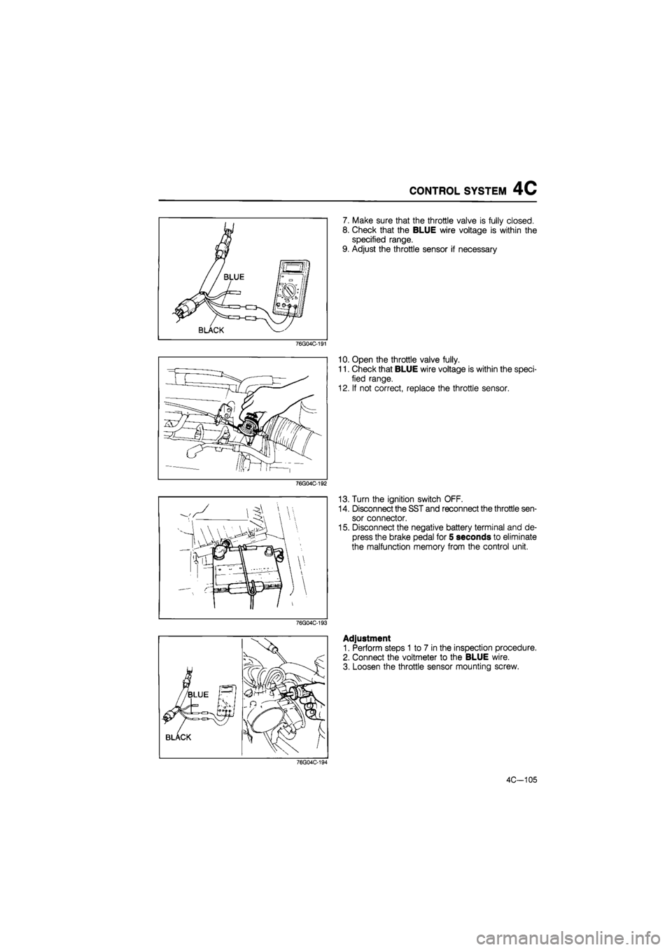 MAZDA 626 1987 Manual Online
CONTROL SYSTEM 4C
7. Make sure that the throttle valve is fully closed.
8. Check that the BLUE wire voltage is within the
specified range.
9. Adjust the throttle sensor if necessary
76g04c-191
MAZDA 626 1987 Manual Online
CONTROL SYSTEM 4C
7. Make sure that the throttle valve is fully closed.
8. Check that the BLUE wire voltage is within the
specified range.
9. Adjust the throttle sensor if necessary
76g04c-191