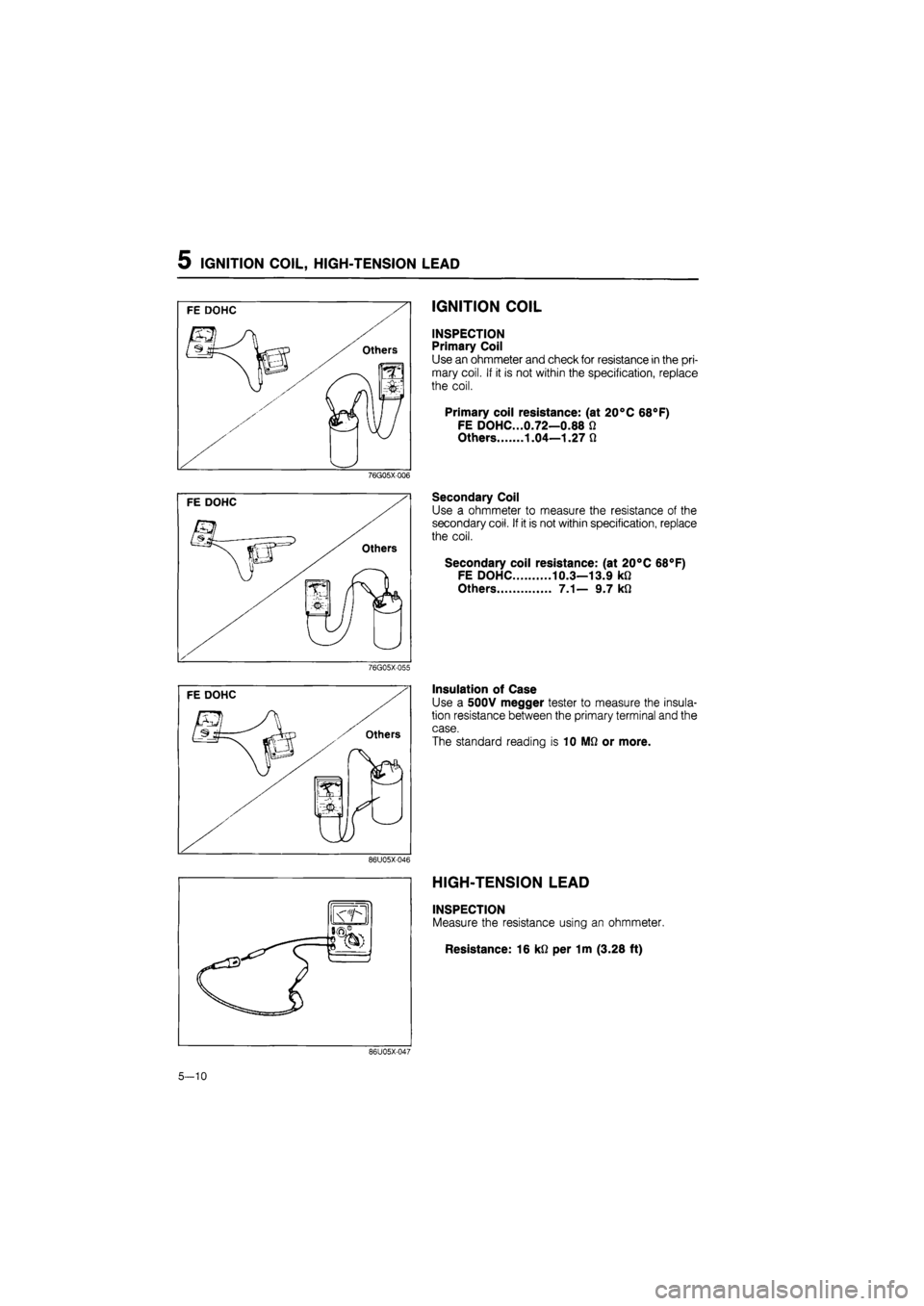 MAZDA 626 1987 Workshop Manual
5 IGNITION COIL, HIGH-TENSION LEAD
IGNITION COIL
INSPECTION
Primary Coil
Use an ohmmeter and check for resistance in the pri-
mary coil. If it is not within the specification, replace
the coil. MAZDA 626 1987 Workshop Manual
5 IGNITION COIL, HIGH-TENSION LEAD
IGNITION COIL
INSPECTION
Primary Coil
Use an ohmmeter and check for resistance in the pri-
mary coil. If it is not within the specification, replace
the coil.