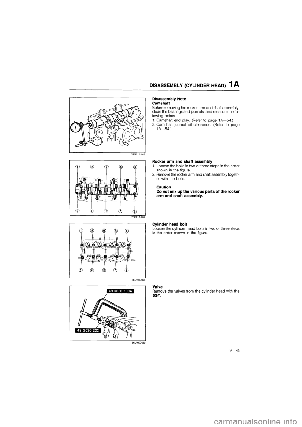 MAZDA 626 1987 Manual PDF 
DISASSEMBLY (CYLINDER HEAD) 1 A 
76G01A-049 
76G01A-057 
Disassembly Note 
Camshaft 
Before removing the rocker arm and shaft assembly, 
clean the bearings and journals, and measure the fol-
lowing p