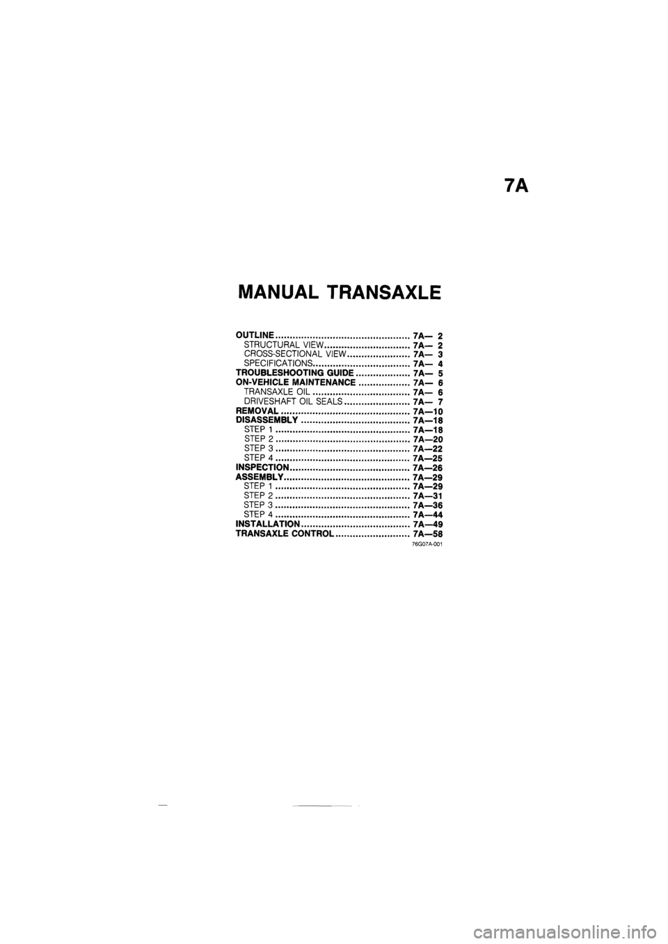 MAZDA 626 1987  Workshop Manual 
MANUAL TRANSAXLE 
OUTLINE 7 A— 2 
STRUCTURAL VIEW 7A— 2 
CROSS-SECTIONAL VIEW 7A— 3 
SPECIFICATIONS 7A— 4 
TROUBLESHOOTING GUIDE 7A— 5 
ON-VEHICLE MAINTENANCE 7A— 6 
TRANSAXLE OIL 7A— 6