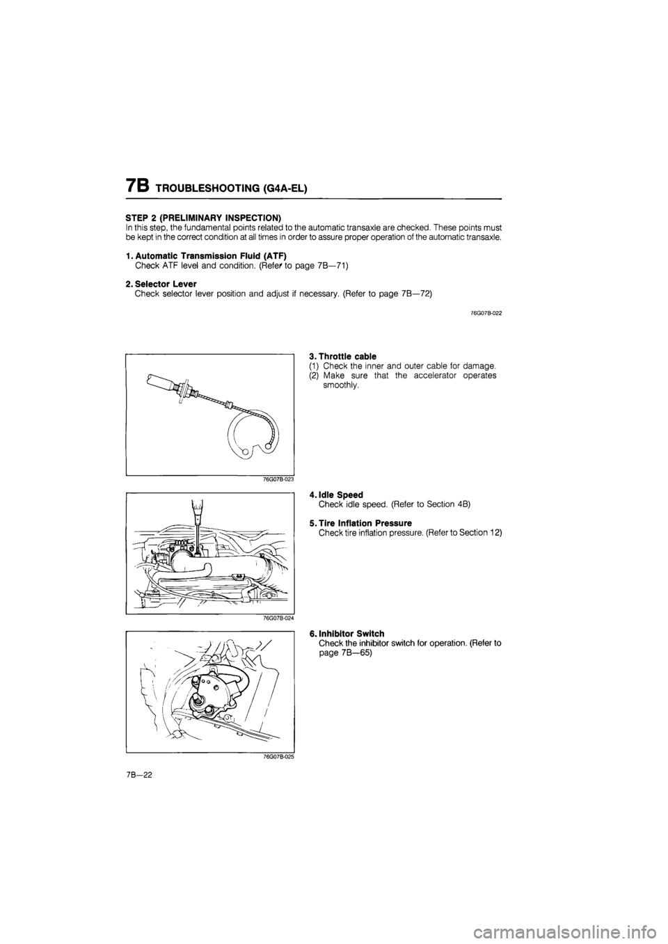 MAZDA 626 1987  Workshop Manual 
7B TROUBLESHOOTING (G4A-EL) 
STEP 2 (PRELIMINARY INSPECTION) 
In this step, the fundamental points related to the automatic transaxle are checked. These points must 
be kept in the correct condition 