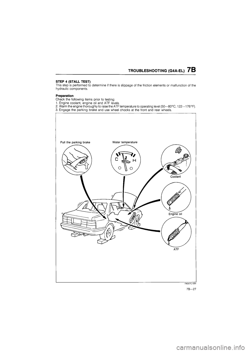 MAZDA 626 1987 Workshop Manual
TROUBLESHOOTING (G4A-EL) 7B
STEP 4 (STALL TEST)
This step is performed to determine if there is slippage of the friction elements or malfunction of the
hydraulic components.
Preparation
Check th MAZDA 626 1987 Workshop Manual
TROUBLESHOOTING (G4A-EL) 7B
STEP 4 (STALL TEST)
This step is performed to determine if there is slippage of the friction elements or malfunction of the
hydraulic components.
Preparation
Check th