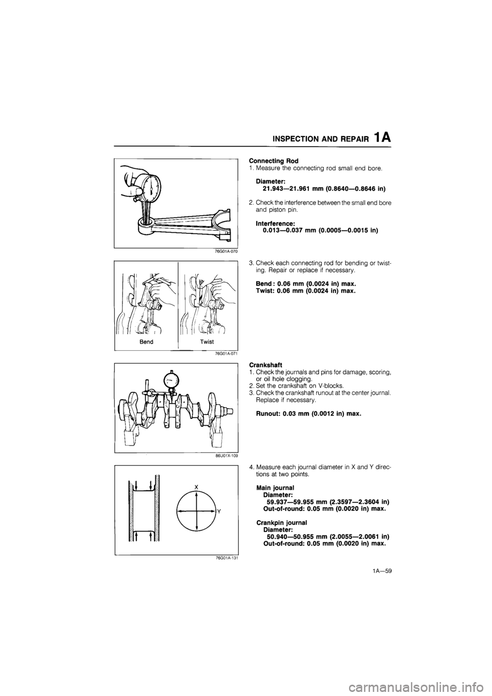 MAZDA 626 1987 Owners Manual
INSPECTION AND REPAIR 1 A
76G01A-070
76G01A-071
86U01X-109
Connecting Rod
1. Measure the connecting rod small end bore.
Diameter: 21.943—21.961 mm (0.8640—0.8646 in)
2. Check the interfere MAZDA 626 1987 Owners Manual
INSPECTION AND REPAIR 1 A
76G01A-070
76G01A-071
86U01X-109
Connecting Rod
1. Measure the connecting rod small end bore.
Diameter: 21.943—21.961 mm (0.8640—0.8646 in)
2. Check the interfere