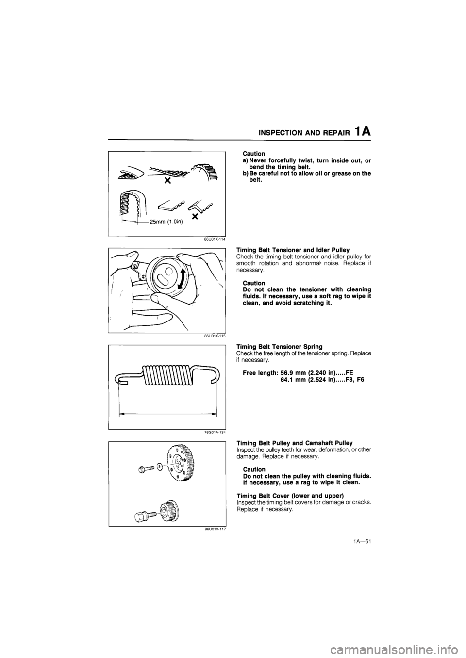 MAZDA 626 1987 Owners Manual
INSPECTION AND REPAIR 1 A
Caution
a) Never forcefully twist, turn inside out, or
bend the timing belt.
b) Be careful not to allow oil or grease on the
belt.
86U01X-114
Timing Belt Tensioner an MAZDA 626 1987 Owners Manual
INSPECTION AND REPAIR 1 A
Caution
a) Never forcefully twist, turn inside out, or
bend the timing belt.
b) Be careful not to allow oil or grease on the
belt.
86U01X-114
Timing Belt Tensioner an